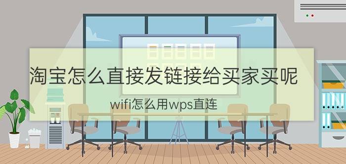 淘宝怎么直接发链接给买家买呢 wifi怎么用wps直连？